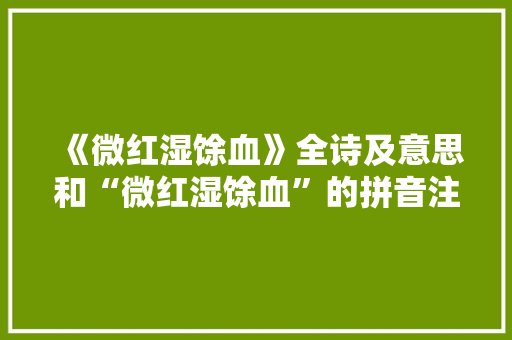 《微红湿馀血》全诗及意思和“微红湿馀血”的拼音注释