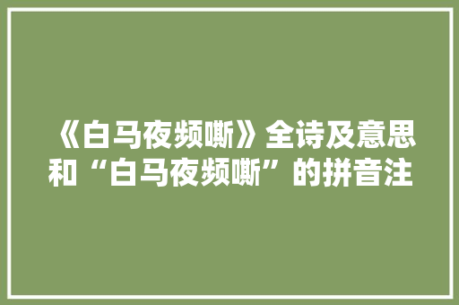 《白马夜频嘶》全诗及意思和“白马夜频嘶”的拼音注释