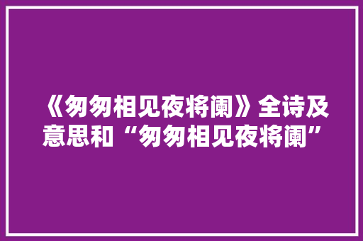 《匆匆相见夜将阑》全诗及意思和“匆匆相见夜将阑”的拼音注释