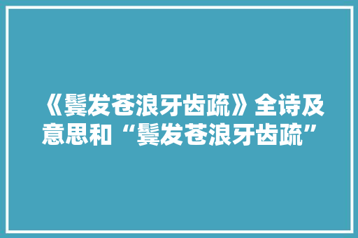 《鬓发苍浪牙齿疏》全诗及意思和“鬓发苍浪牙齿疏”的拼音注释
