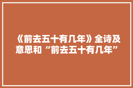 《前去五十有几年》全诗及意思和“前去五十有几年”的拼音注释
