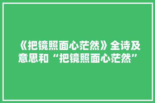 《把镜照面心茫然》全诗及意思和“把镜照面心茫然”的拼音注释