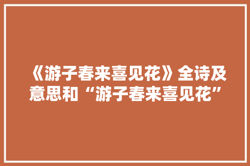 《游子春来喜见花》全诗及意思和“游子春来喜见花”的拼音注释