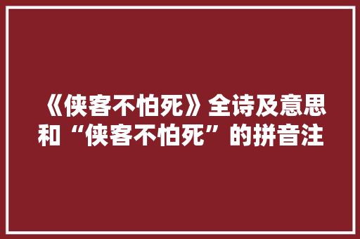 《侠客不怕死》全诗及意思和“侠客不怕死”的拼音注释