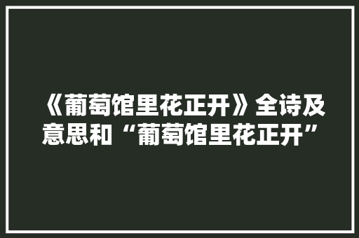《葡萄馆里花正开》全诗及意思和“葡萄馆里花正开”的拼音注释