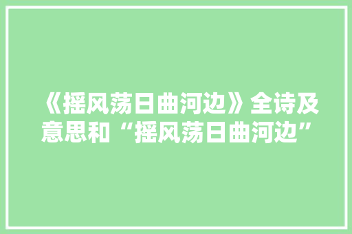 《摇风荡日曲河边》全诗及意思和“摇风荡日曲河边”的拼音注释