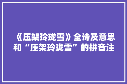 《压架玲珑雪》全诗及意思和“压架玲珑雪”的拼音注释