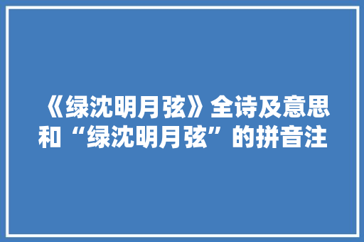 《绿沈明月弦》全诗及意思和“绿沈明月弦”的拼音注释
