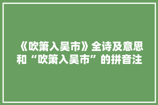 《吹箫入吴市》全诗及意思和“吹箫入吴市”的拼音注释