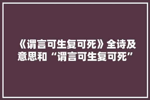 《谓言可生复可死》全诗及意思和“谓言可生复可死”的拼音注释 诗词鉴赏
