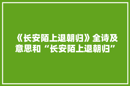 《长安陌上退朝归》全诗及意思和“长安陌上退朝归”的拼音注释
