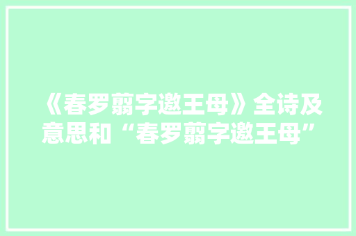《春罗翦字邀王母》全诗及意思和“春罗翦字邀王母”的拼音注释 诗词鉴赏