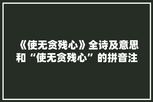 《使无贪残心》全诗及意思和“使无贪残心”的拼音注释