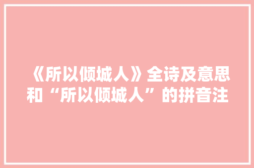 《所以倾城人》全诗及意思和“所以倾城人”的拼音注释
