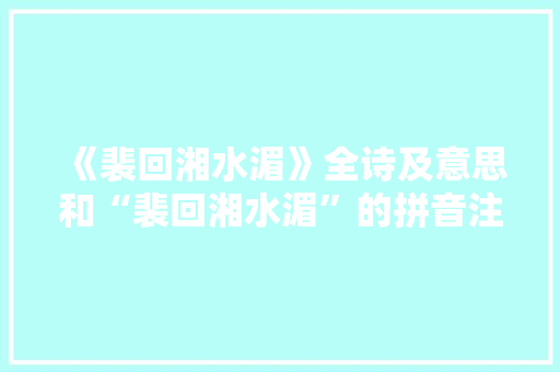 《裴回湘水湄》全诗及意思和“裴回湘水湄”的拼音注释