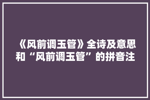 《风前调玉管》全诗及意思和“风前调玉管”的拼音注释