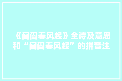 《阊阖春风起》全诗及意思和“阊阖春风起”的拼音注释