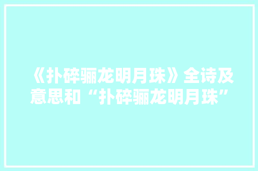 《扑碎骊龙明月珠》全诗及意思和“扑碎骊龙明月珠”的拼音注释