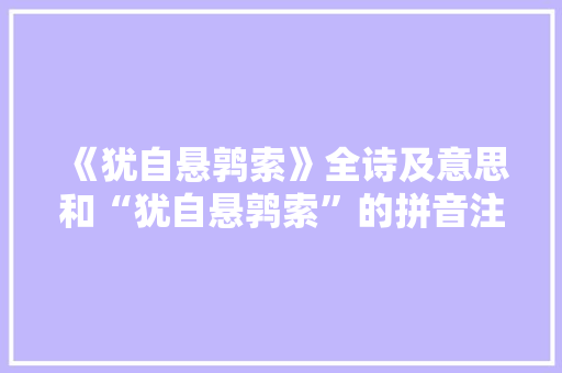《犹自悬鹑索》全诗及意思和“犹自悬鹑索”的拼音注释