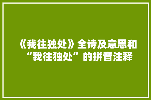 《我往独处》全诗及意思和“我往独处”的拼音注释