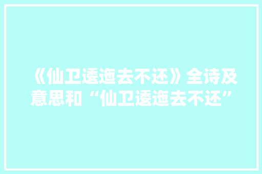《仙卫逶迤去不还》全诗及意思和“仙卫逶迤去不还”的拼音注释