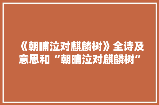 《朝晡泣对麒麟树》全诗及意思和“朝晡泣对麒麟树”的拼音注释