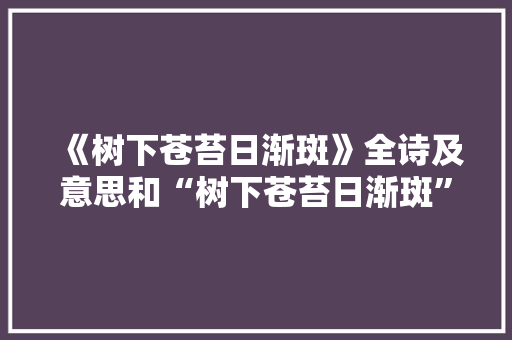 《树下苍苔日渐斑》全诗及意思和“树下苍苔日渐斑”的拼音注释