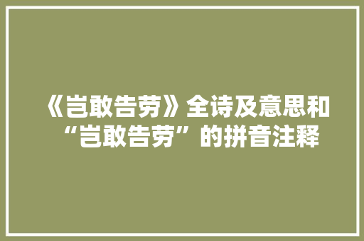 《岂敢告劳》全诗及意思和“岂敢告劳”的拼音注释 诗词鉴赏