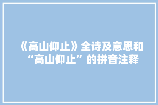 《高山仰止》全诗及意思和“高山仰止”的拼音注释