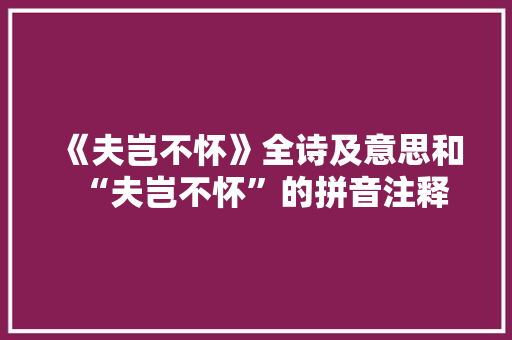 《夫岂不怀》全诗及意思和“夫岂不怀”的拼音注释 诗词鉴赏