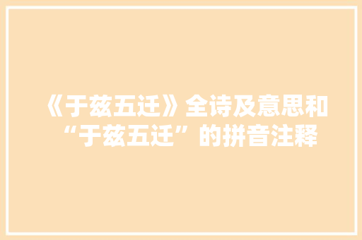 《于兹五迁》全诗及意思和“于兹五迁”的拼音注释 诗词鉴赏