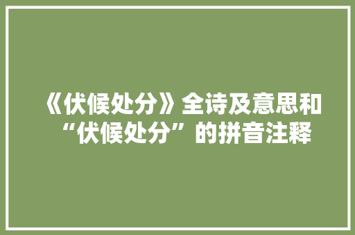 《伏候处分》全诗及意思和“伏候处分”的拼音注释 诗词鉴赏