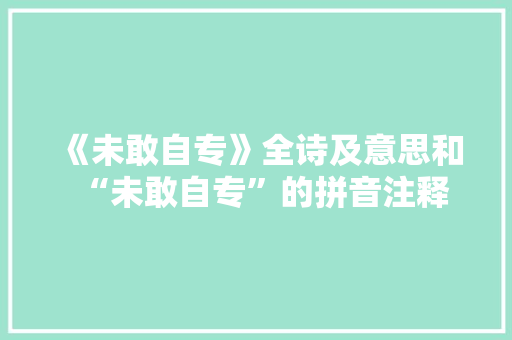 《未敢自专》全诗及意思和“未敢自专”的拼音注释 诗词鉴赏