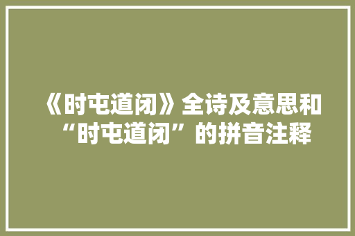 《时屯道闭》全诗及意思和“时屯道闭”的拼音注释 诗词鉴赏