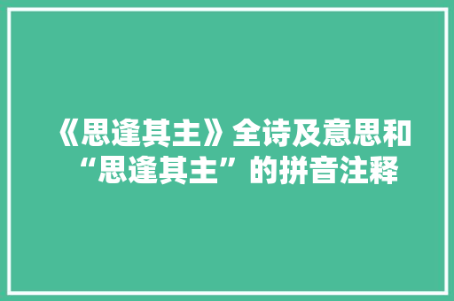 《思逢其主》全诗及意思和“思逢其主”的拼音注释 诗词鉴赏
