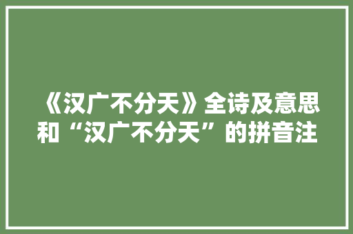 《汉广不分天》全诗及意思和“汉广不分天”的拼音注释