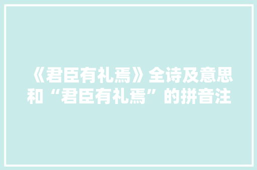 《君臣有礼焉》全诗及意思和“君臣有礼焉”的拼音注释