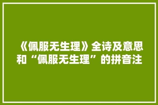 《佩服无生理》全诗及意思和“佩服无生理”的拼音注释