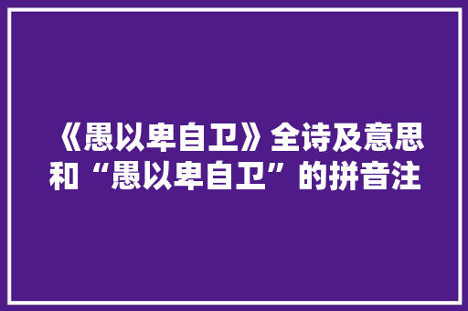 《愚以卑自卫》全诗及意思和“愚以卑自卫”的拼音注释
