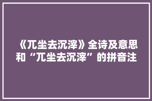 《兀坐去沉滓》全诗及意思和“兀坐去沉滓”的拼音注释 诗词鉴赏