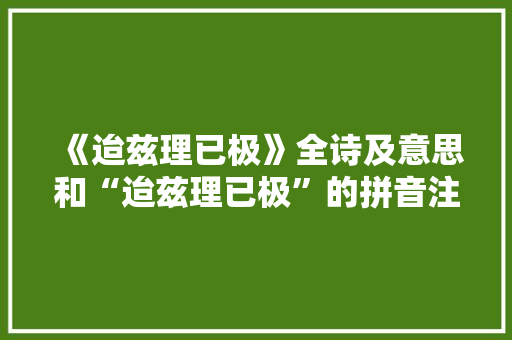 《迨兹理已极》全诗及意思和“迨兹理已极”的拼音注释 诗词鉴赏