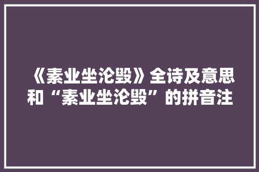 《素业坐沦毁》全诗及意思和“素业坐沦毁”的拼音注释
