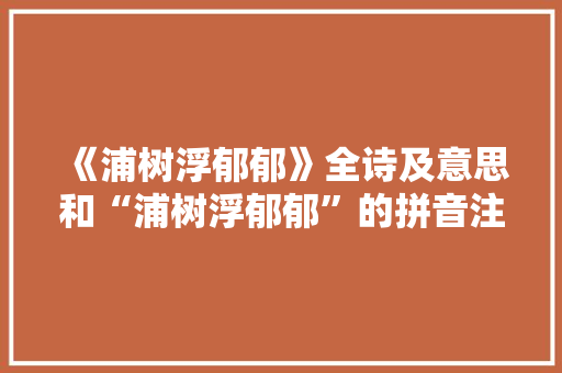 《浦树浮郁郁》全诗及意思和“浦树浮郁郁”的拼音注释