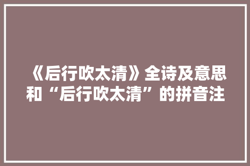 《后行吹太清》全诗及意思和“后行吹太清”的拼音注释