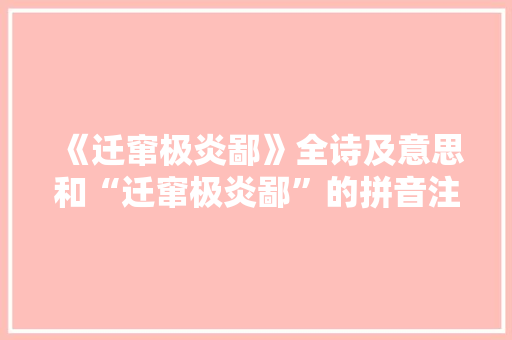 《迁窜极炎鄙》全诗及意思和“迁窜极炎鄙”的拼音注释 诗词鉴赏