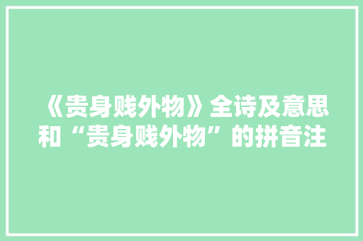 《贵身贱外物》全诗及意思和“贵身贱外物”的拼音注释