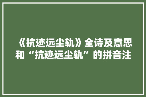 《抗迹远尘轨》全诗及意思和“抗迹远尘轨”的拼音注释