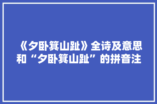 《夕卧箕山趾》全诗及意思和“夕卧箕山趾”的拼音注释