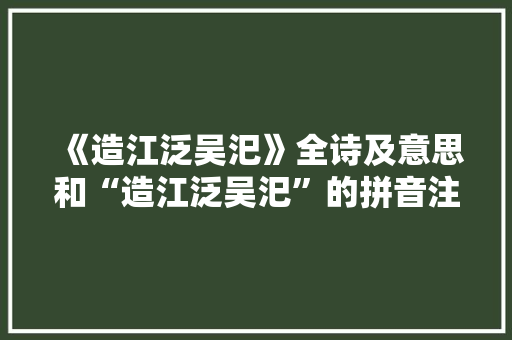 《造江泛吴汜》全诗及意思和“造江泛吴汜”的拼音注释