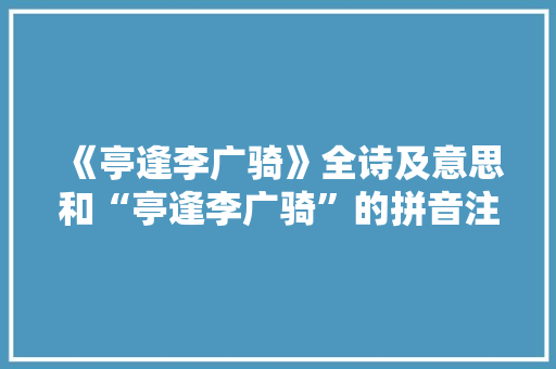 《亭逢李广骑》全诗及意思和“亭逢李广骑”的拼音注释
